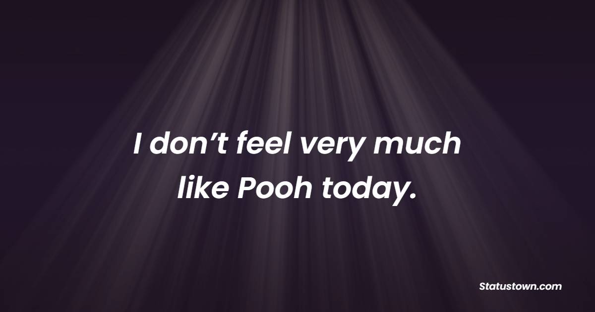 I don’t feel very much like Pooh today. - Depression Quotes