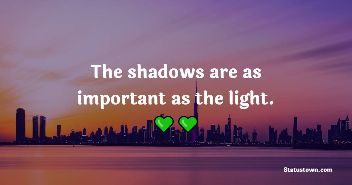 The shadows are as important as the light. - Depression Quotes