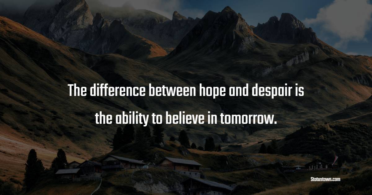 The difference between hope and despair is the ability to believe in tomorrow. - Depression Quotes 