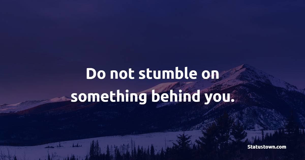Do not stumble on something behind you. - Depression Quotes 