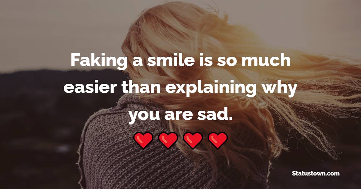 Faking a smile is so much easier than explaining why you are sad. - Depression Status 