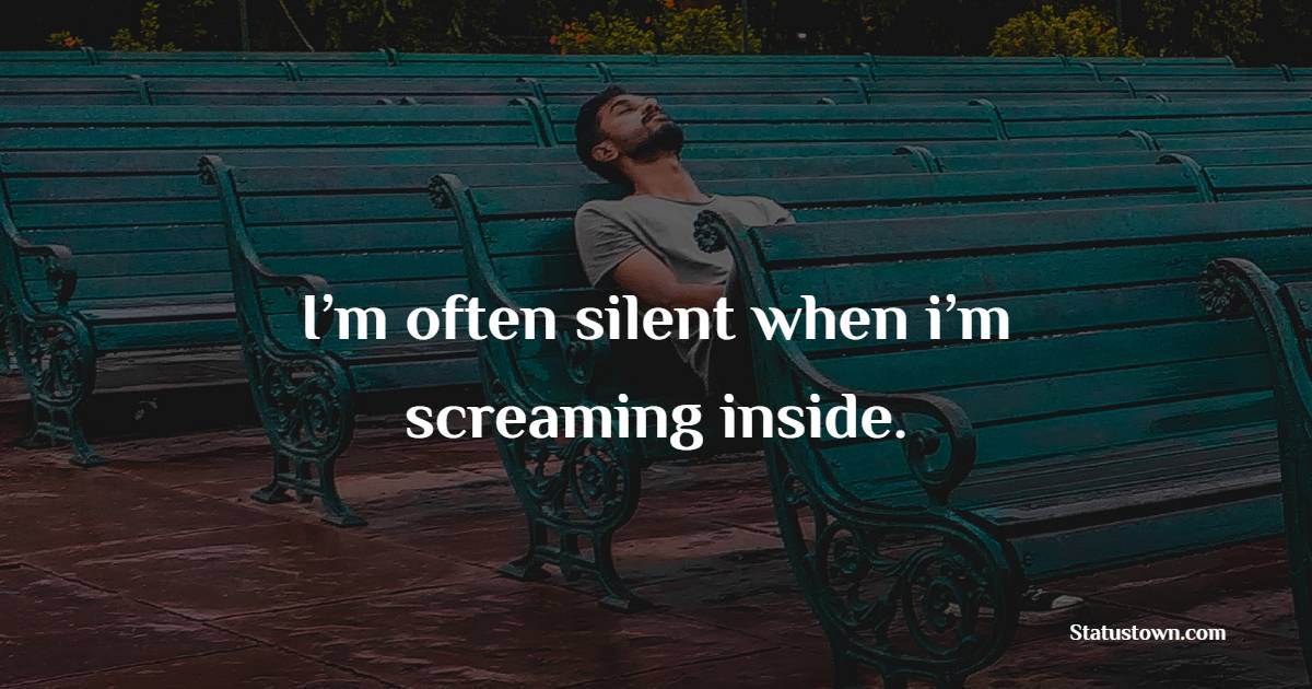 I’m often silent when i’m screaming inside. - Depression Status