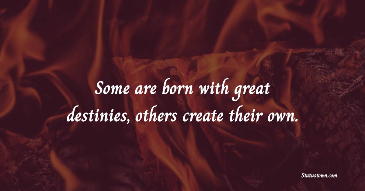 Some are born with great destinies, others create their own.