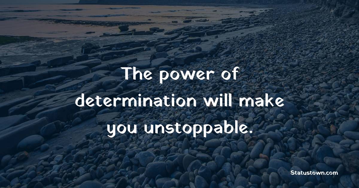 The power of determination will make you unstoppable. - Determination Status 