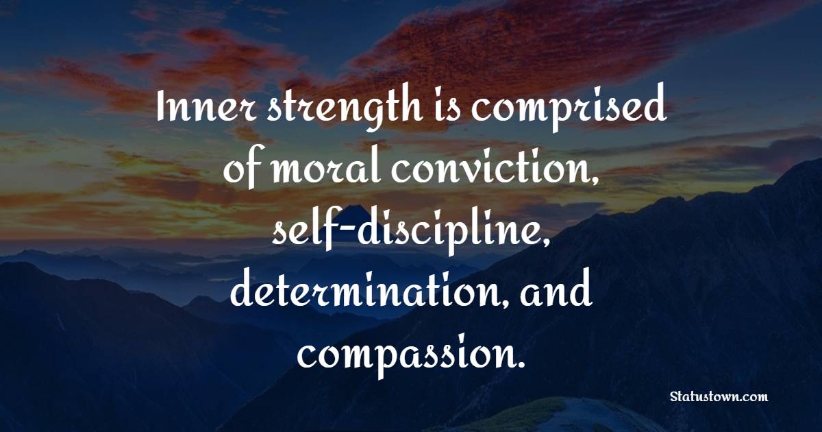 Inner strength is comprised of moral conviction, self-discipline, determination, and compassion. - Determination Status 