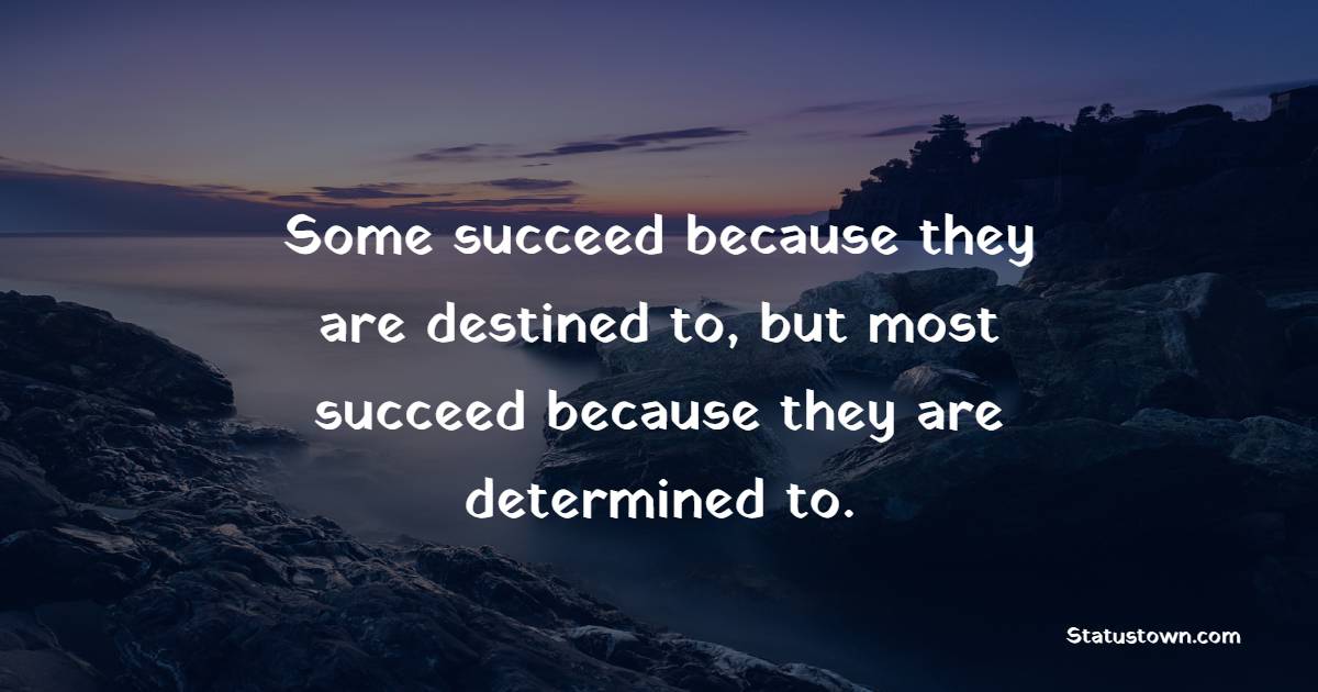 Some succeed because they are destined to, but most succeed because they are determined to. - Determination Status 