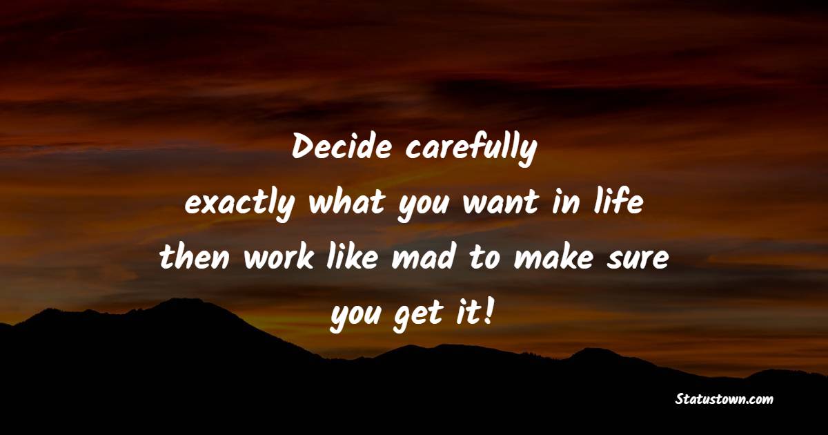 Decide carefully, exactly what you want in life, then work like mad to make sure you get it! - Determination Quotes  