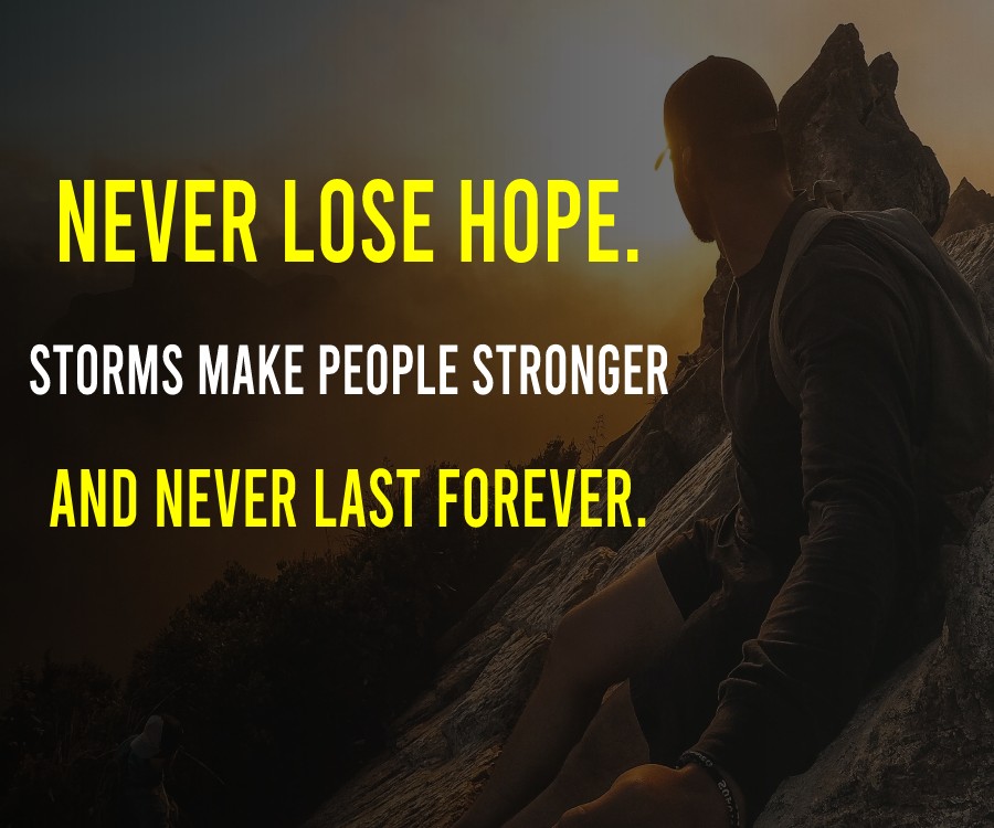 Never lose hope. Storms make people stronger and never last forever.