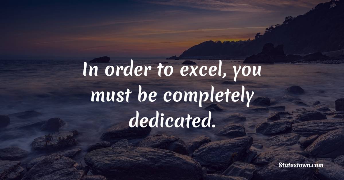 In order to excel, you must be completely dedicated. - Devotion Quotes