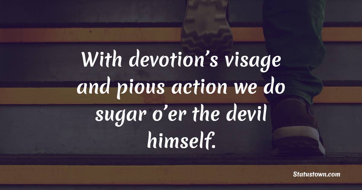 With devotion’s visage and pious action we do sugar o’er the devil himself. - Devotion Quotes