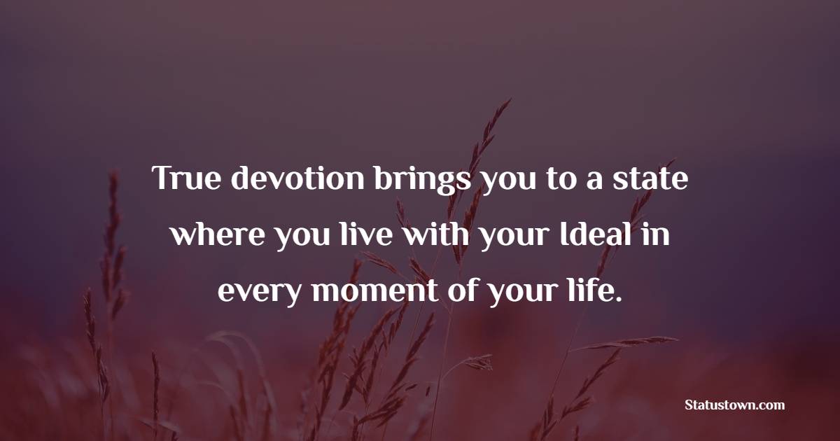 True devotion brings you to a state where you live with your Ideal in every moment of your life. - Devotion Quotes
