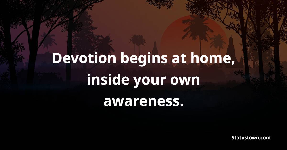 Devotion begins at home, inside your own awareness. - Devotion Quotes