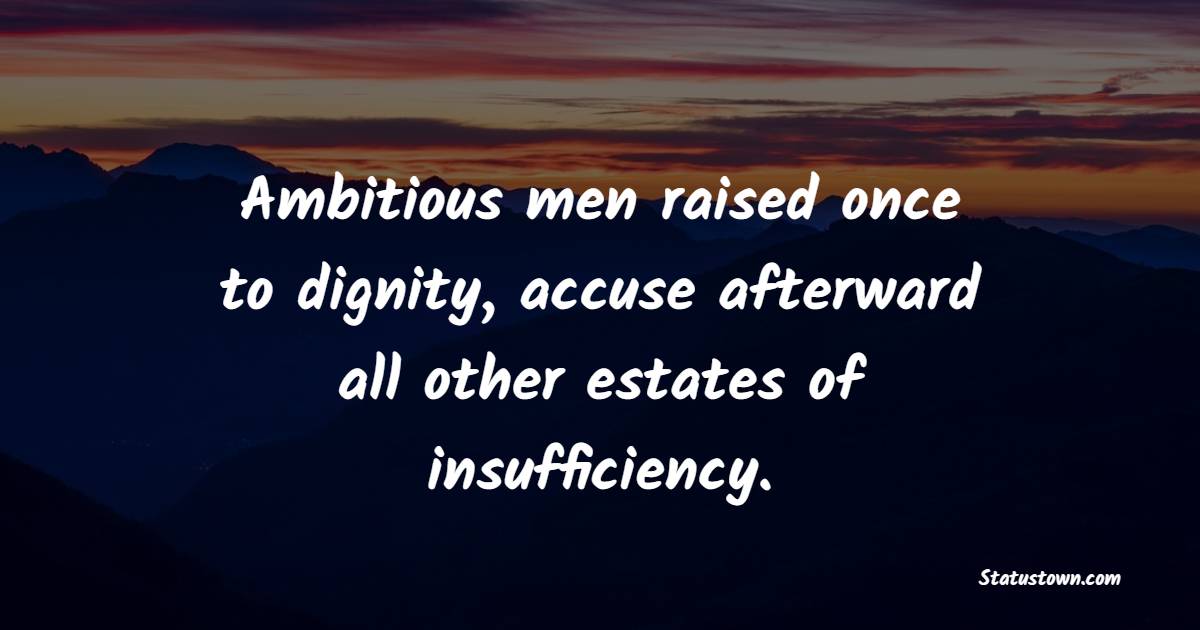 Ambitious men raised once to dignity, accuse afterward all other estates of insufficiency. - Dignity Quotes
