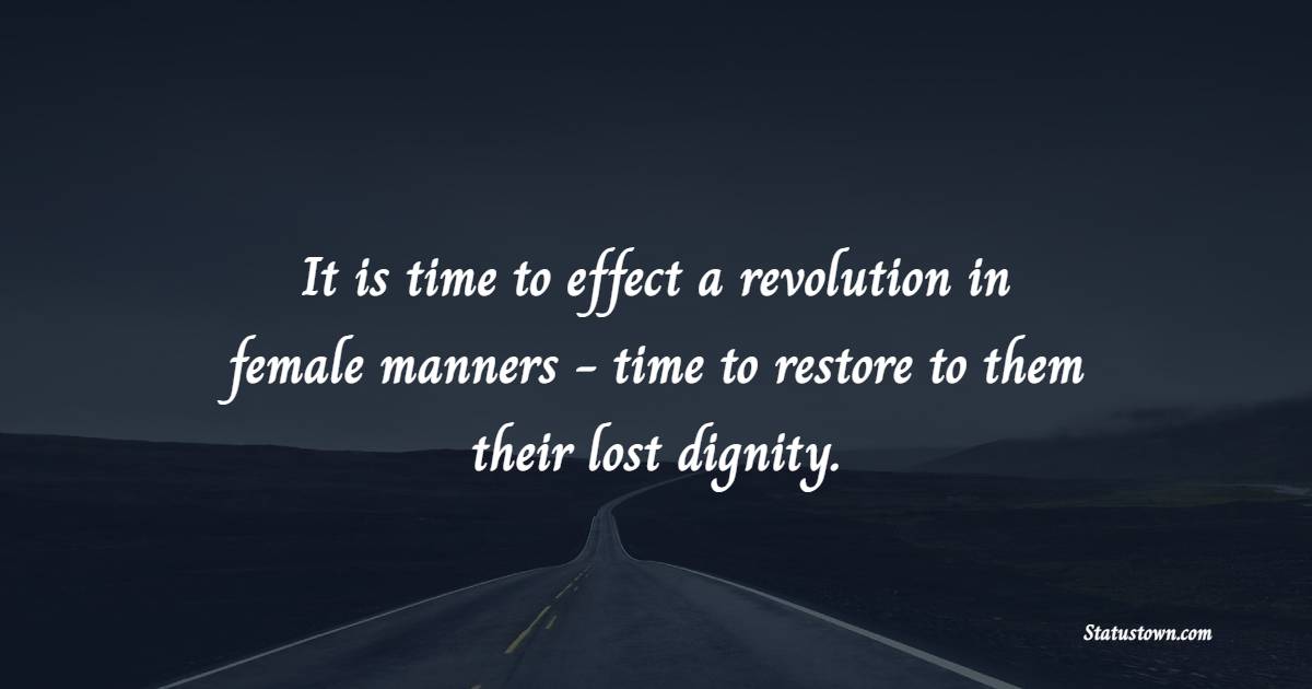 It is time to effect a revolution in female manners - time to restore to them their lost dignity.