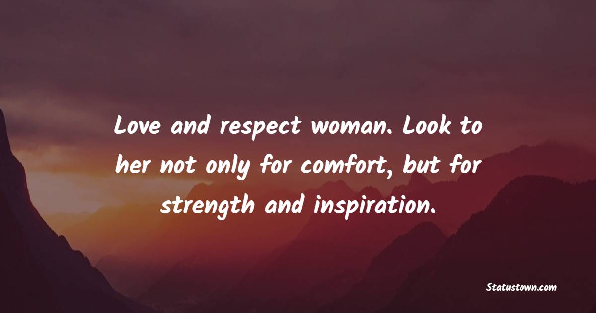 Love and respect woman. Look to her not only for comfort, but for strength and inspiration. - Dignity Quotes