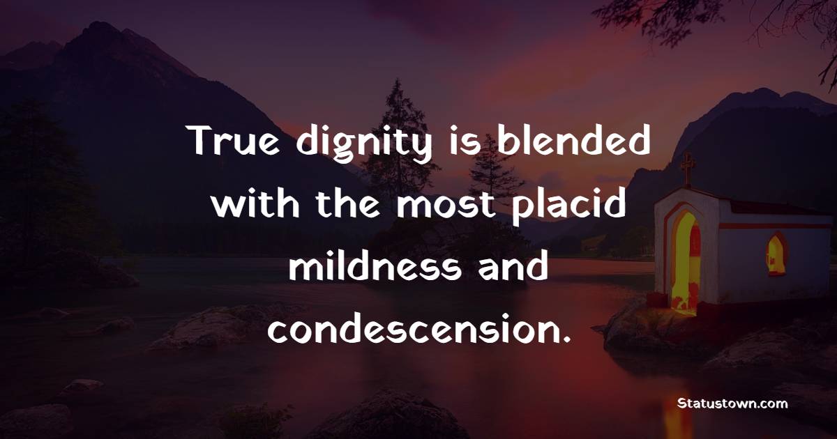 True dignity is blended with the most placid mildness and condescension. - Dignity Quotes
