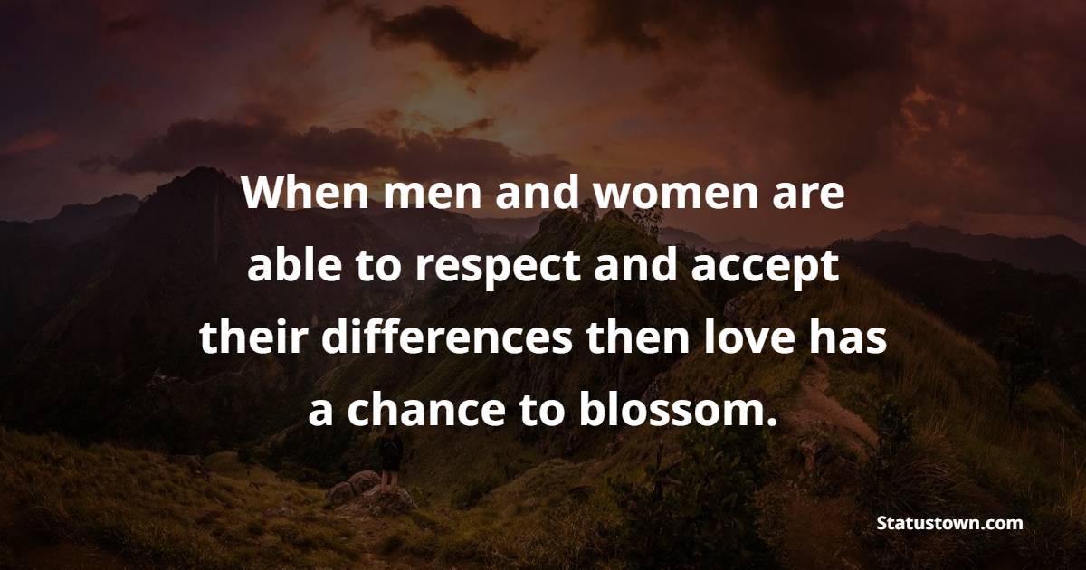 When men and women are able to respect and accept their differences then love has a chance to blossom. - Dignity Quotes