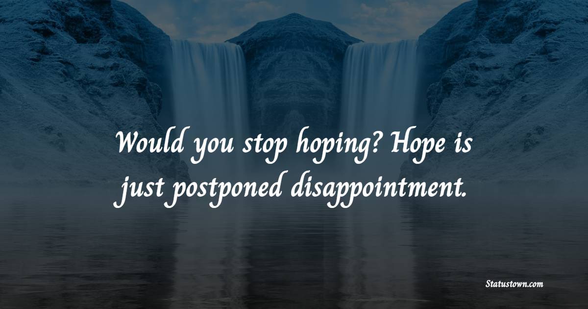 Would you stop hoping? Hope is just postponed disappointment. - Disappointment Quotes