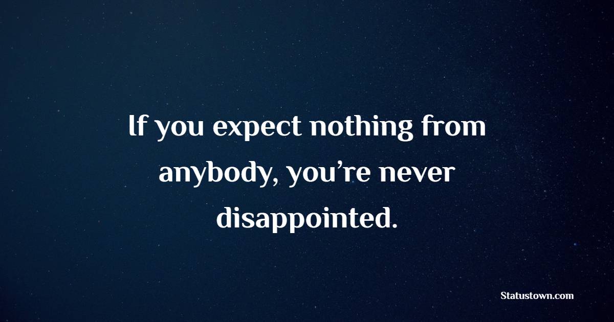 If you expect nothing from anybody, you’re never disappointed. - Disappointment Quotes