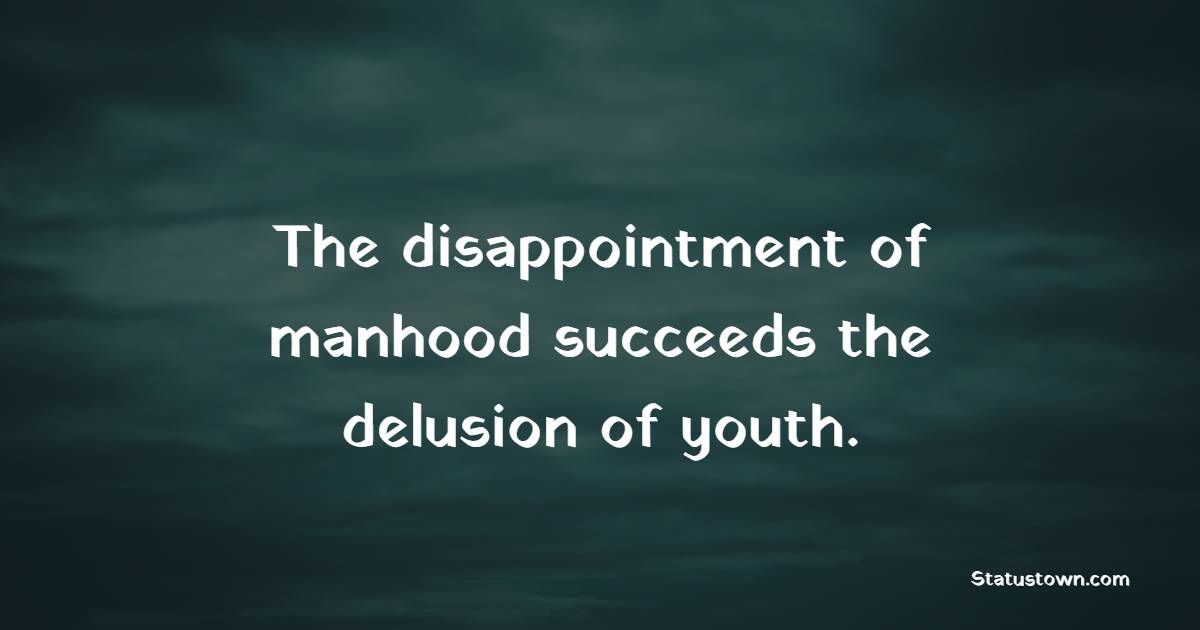 The disappointment of manhood succeeds the delusion of youth. - Disappointment Quotes 