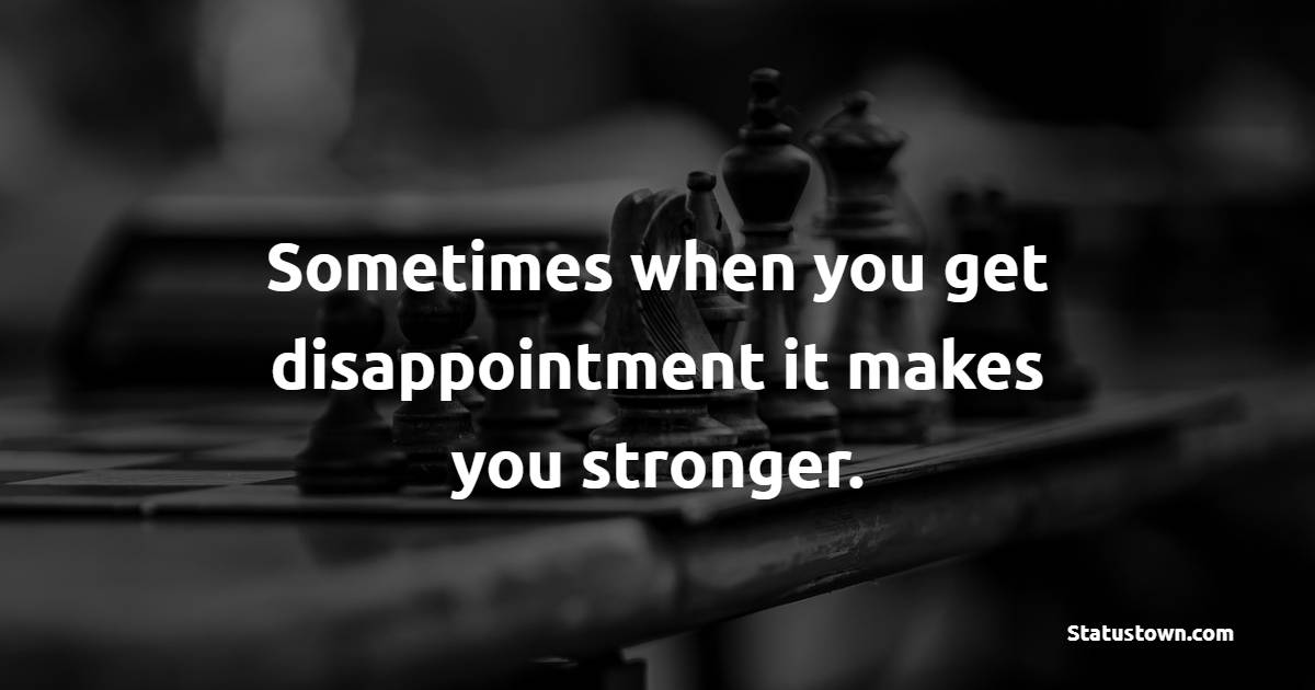 Sometimes when you get disappointment it makes you stronger. - Disappointment Quotes 