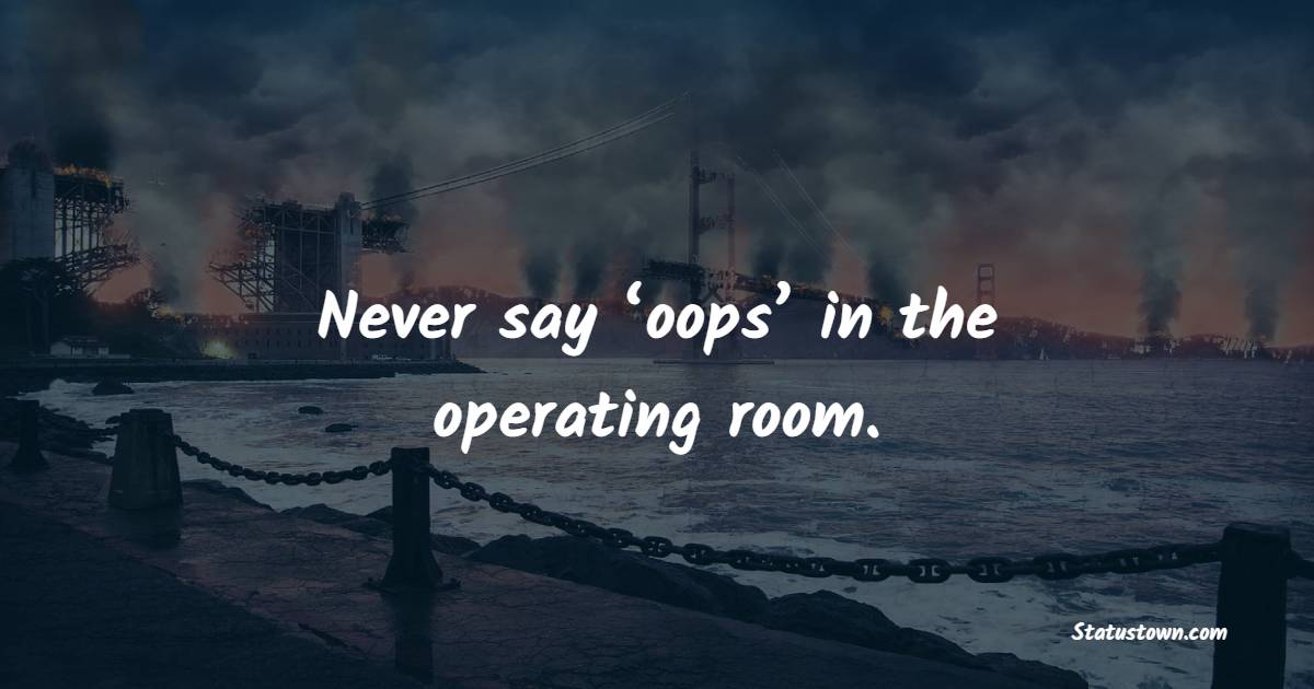 Never say ‘oops’ in the operating room.
