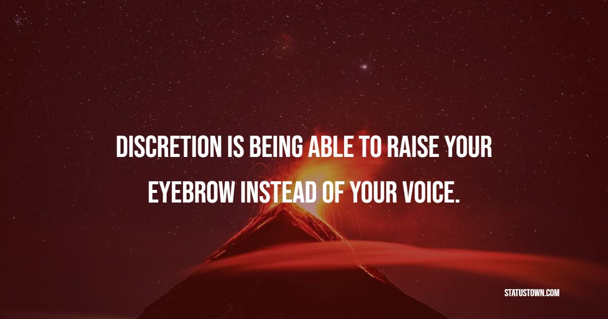 Discretion is being able to raise your eyebrow instead of your voice.