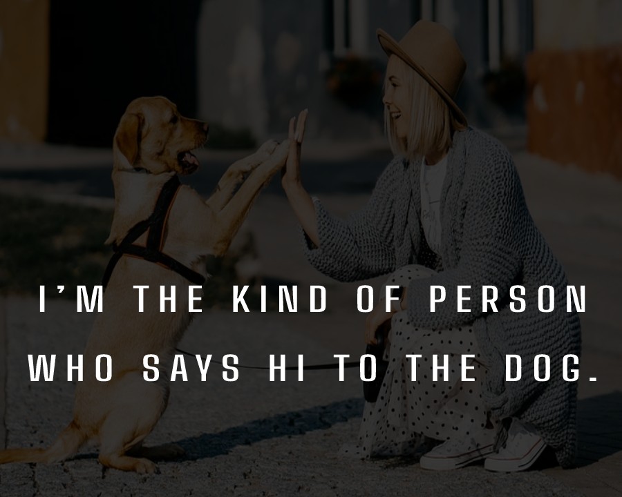 I’m the kind of person who says hi to the dog. - Dog Quotes