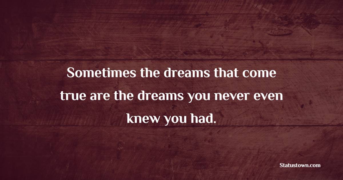 Sometimes the dreams that come true are the dreams you never even knew you had. - Dream Quotes 