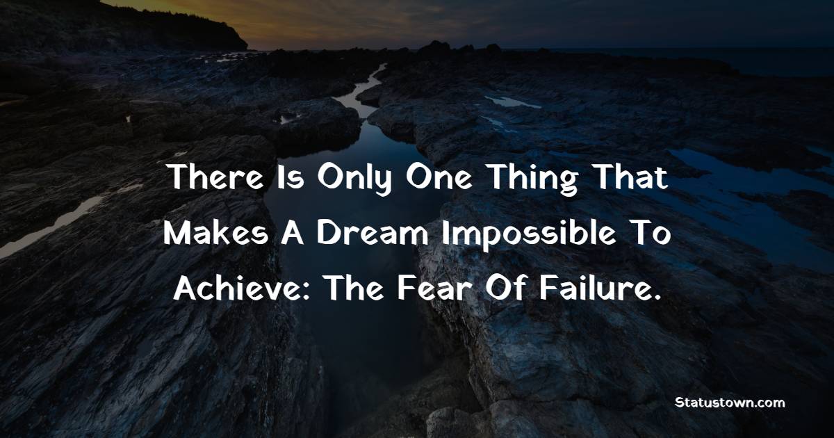 There Is Only One Thing That Makes A Dream Impossible To Achieve: The Fear Of Failure.