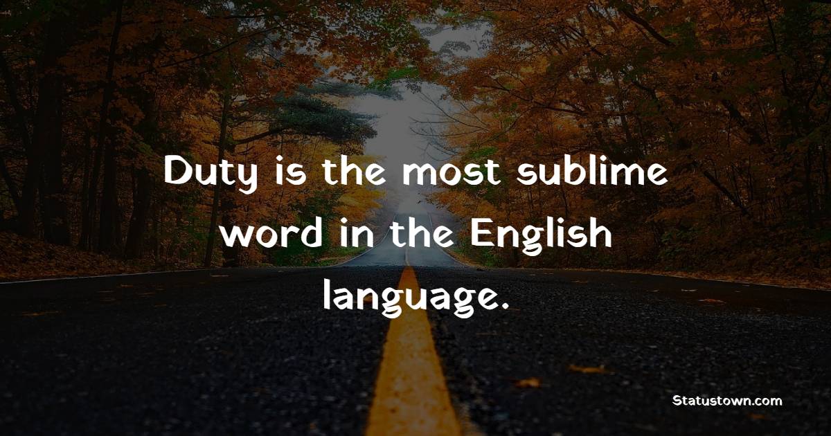 Duty is the most sublime word in the English language.