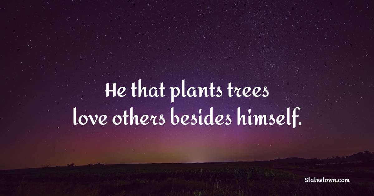  He that plants trees love others besides himself.