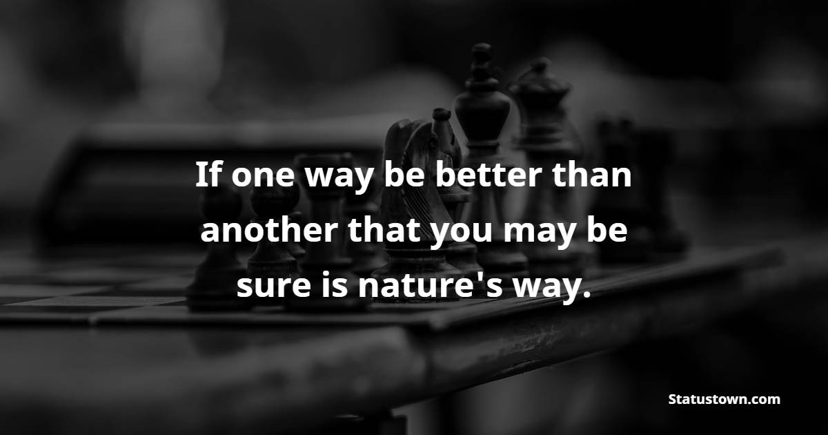 If one way be better than another, that you may be sure is nature's way.