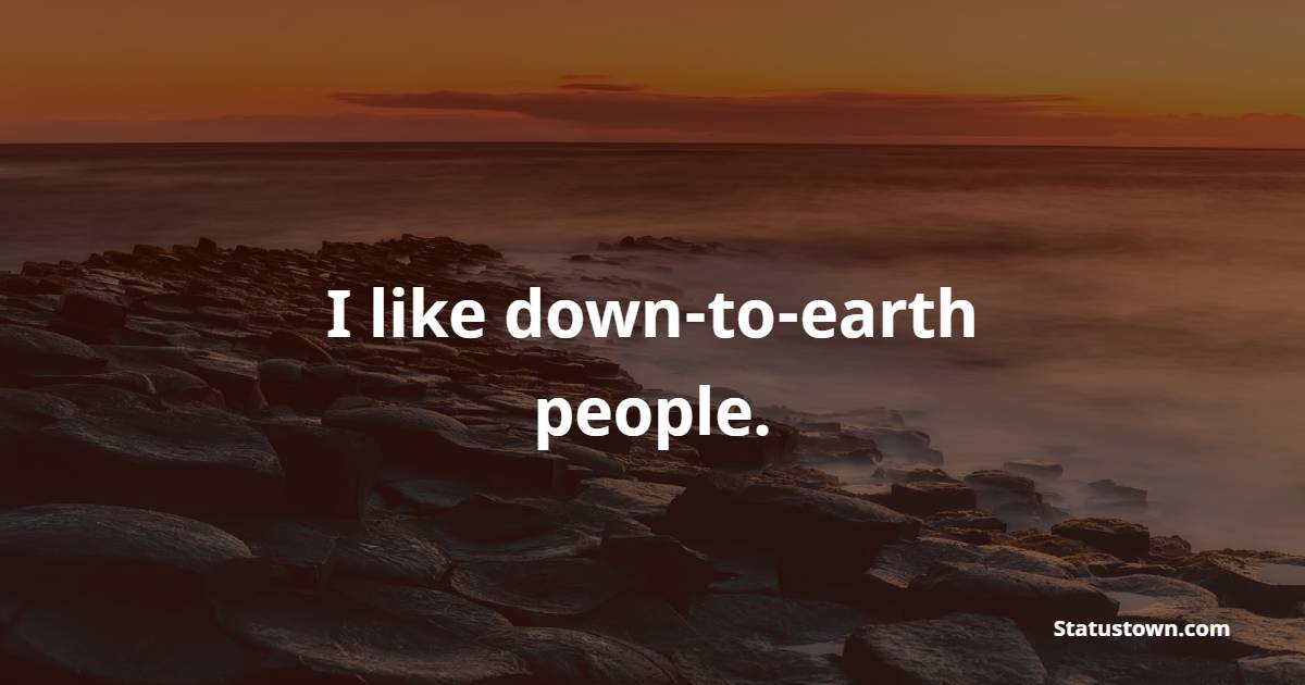 I like down-to-earth people. - Earth Quotes