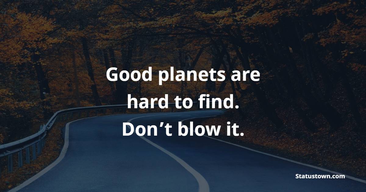 Good planets are hard to find. Don’t blow it. - Earth Quotes