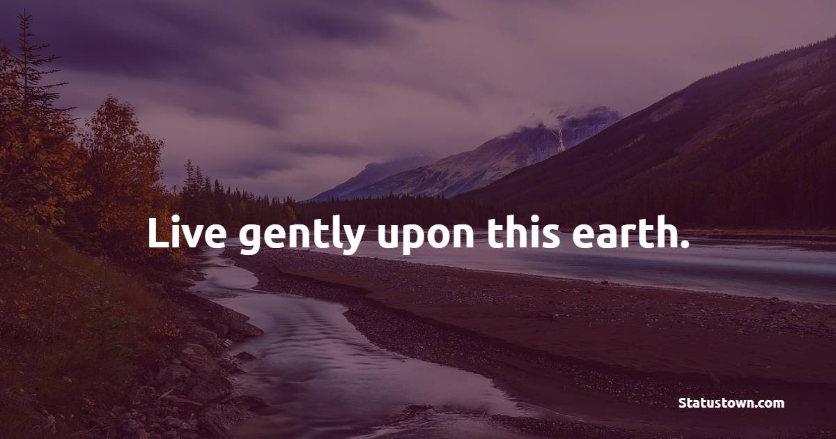 Live gently upon this earth. - Earth Quotes