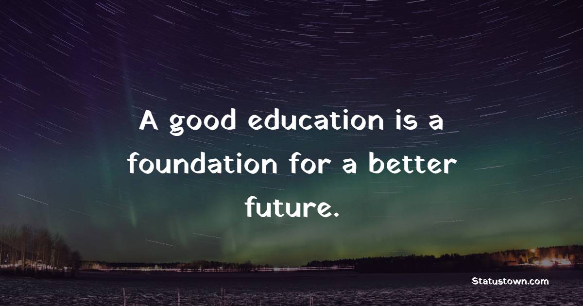 A Good Education Is A Foundation For A Better Future Education Quotes