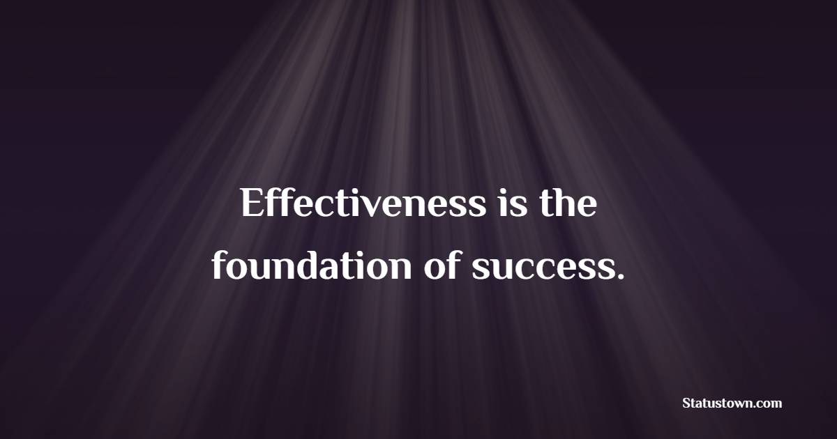 Effectiveness is the foundation of success. - Effectiveness Quotes 