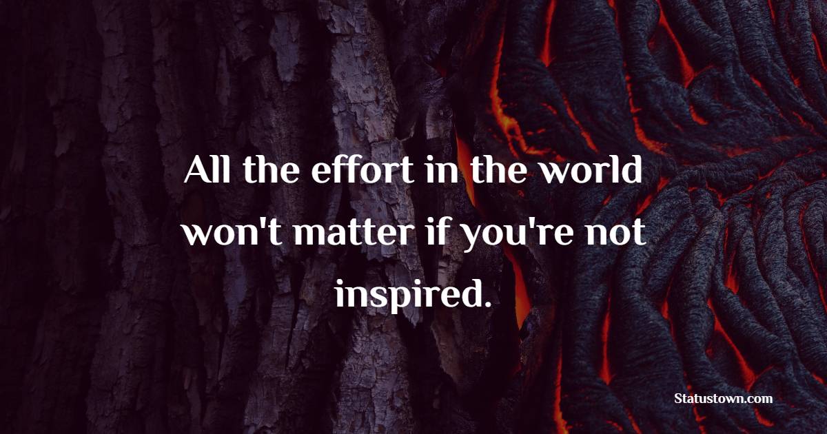 All the effort in the world won't matter if you're not inspired. - Effort Quotes 