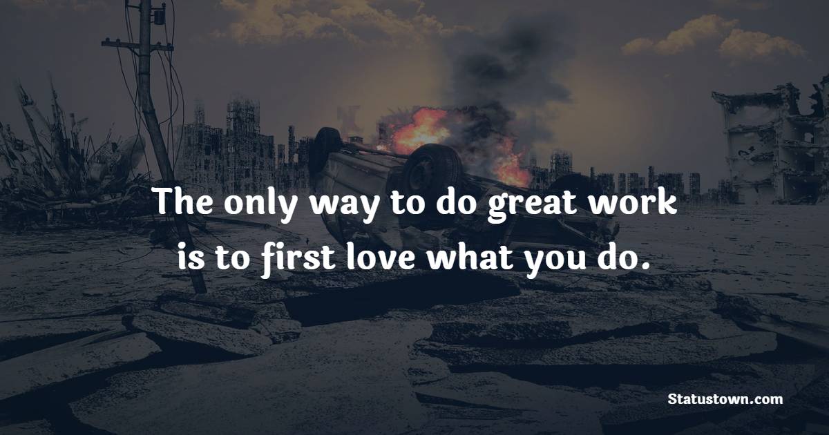 The only way to do great work is to first love what you do.