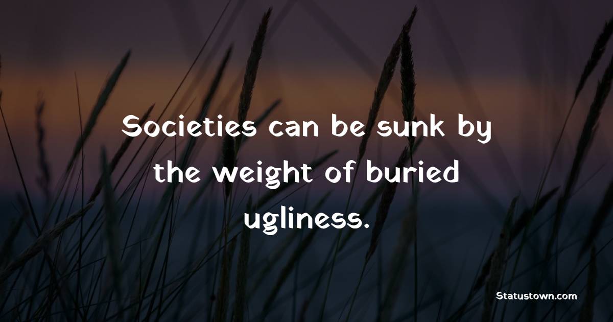 Societies can be sunk by the weight of buried ugliness. - Emotional Intelligence Quotes