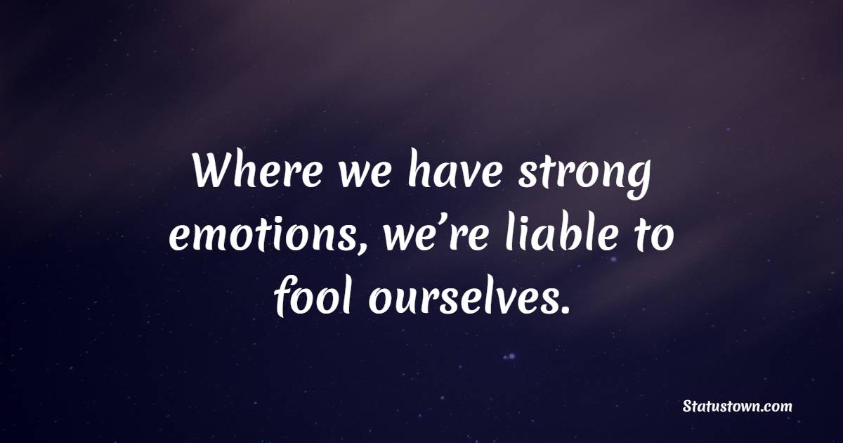 Where we have strong emotions, we’re liable to fool ourselves. - Emotional Intelligence Quotes