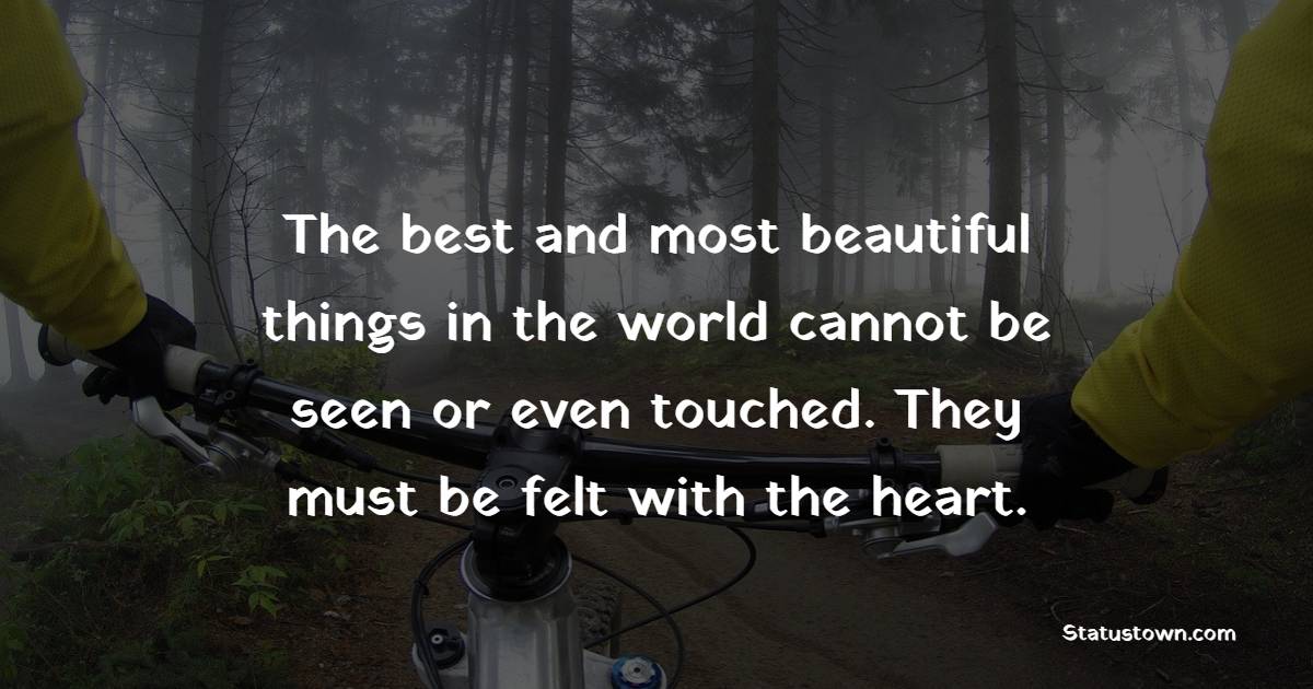 The best and most beautiful things in the world cannot be seen or even touched. They must be felt with the heart. - Emotions Quotes