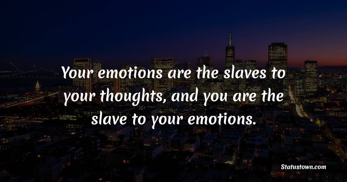 Your emotions are the slaves to your thoughts, and you are the slave to your emotions. - Emotions Quotes