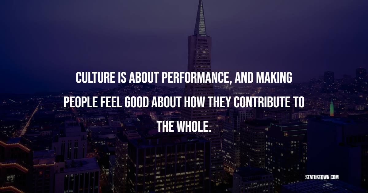 Culture is about performance, and making people feel good about how they contribute to the whole.