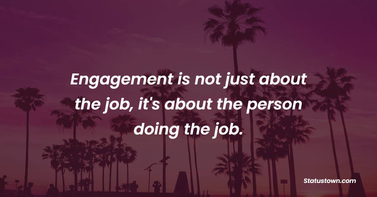 Engagement is not just about the job, it's about the person doing the job. - Employee Engagement Quotes