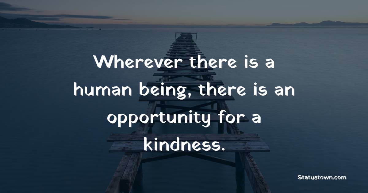 Wherever there is a human being, there is an opportunity for a kindness. - Employee Engagement Quotes