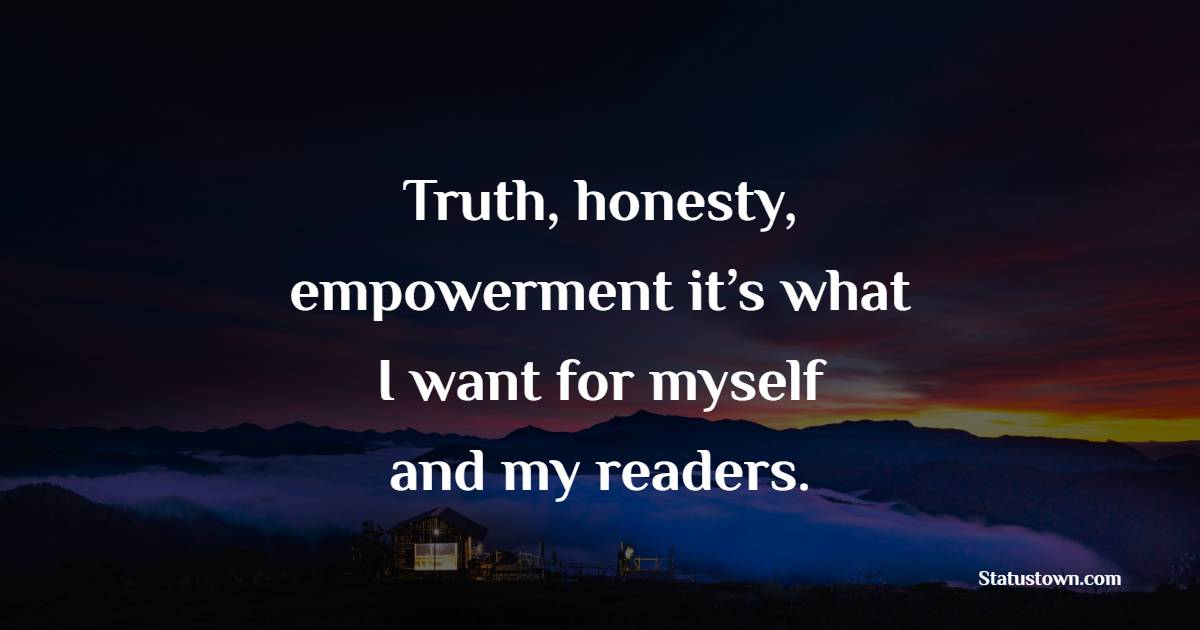 Truth, honesty, empowerment – it’s what I want for myself and my readers.