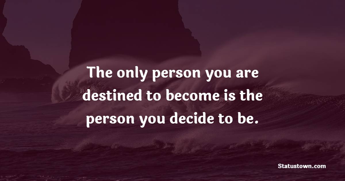 The only person you are destined to become is the person you decide to be. - Encouraging Quotes 