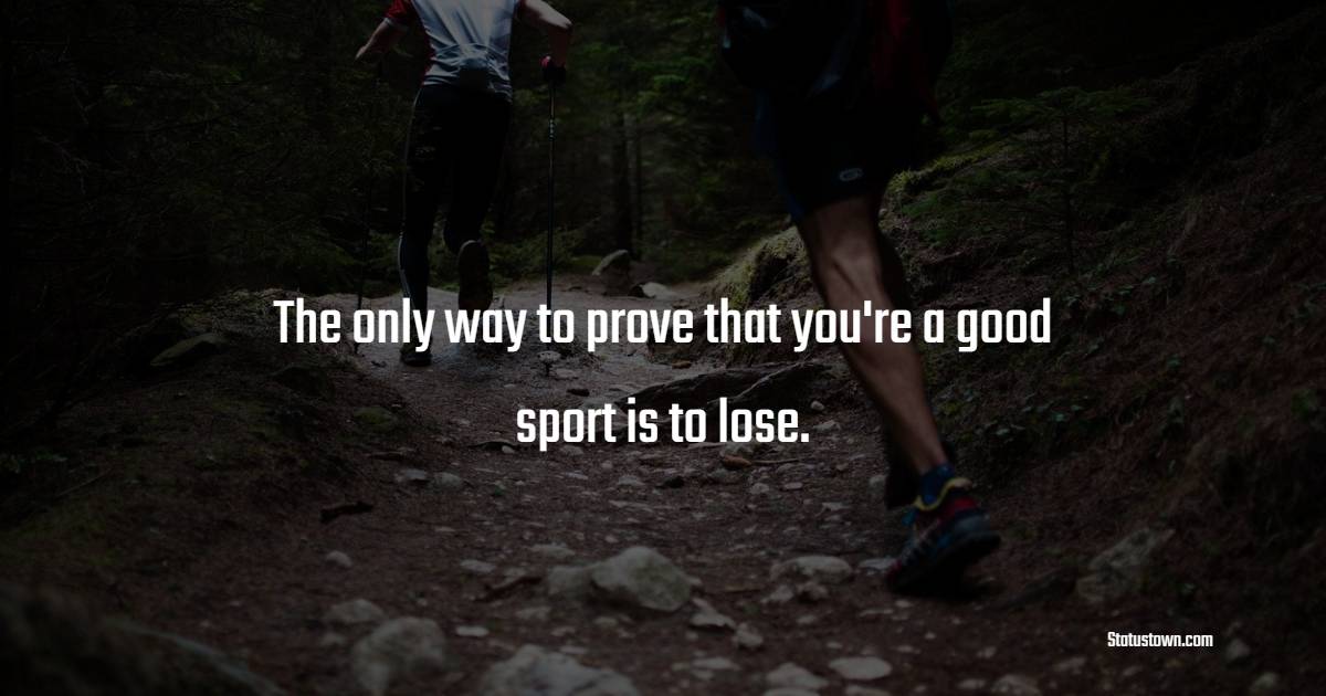 The only way to prove that you're a good sport is to lose. - Endurance Quotes 